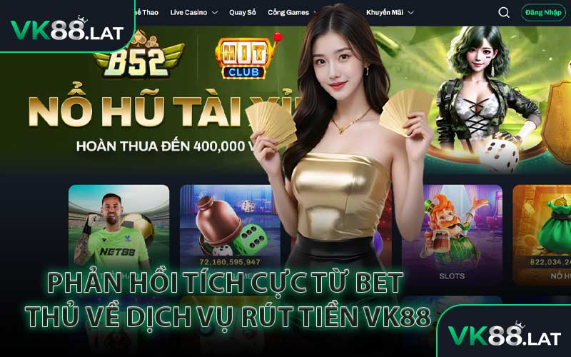 Phản Hồi Tích Cực Từ Bet Thủ Về Dịch Vụ Rút Tiền VK88